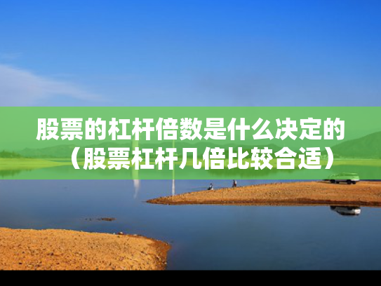 股票的杠杆倍数是什么决定的（股票杠杆几倍比较合适）