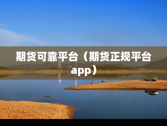 期货可靠平台（期货正规平台app）
