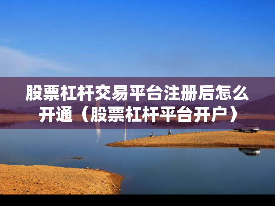 股票杠杆交易平台注册后怎么开通（股票杠杆平台开户）