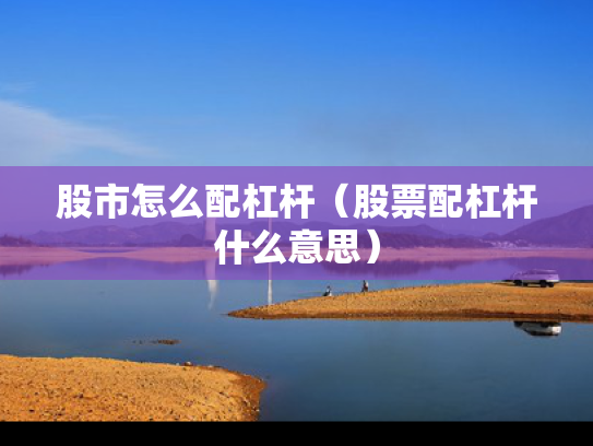 股市怎么配杠杆（股票配杠杆什么意思）