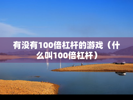 有没有100倍杠杆的游戏（什么叫100倍杠杆）