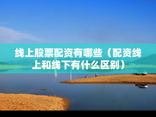 线上股票配资有哪些（配资线上和线下有什么区别）