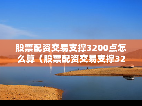 股票配资交易支撑3200点怎么算（股票配资交易支撑3200点怎么算的）