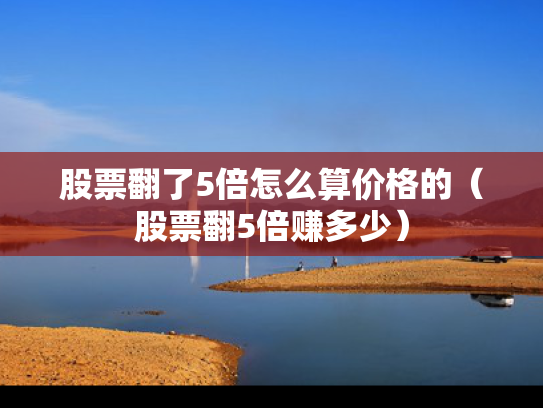 股票翻了5倍怎么算价格的（股票翻5倍赚多少）