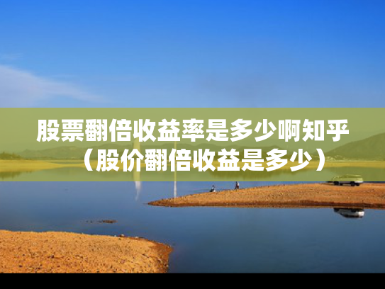 股票翻倍收益率是多少啊知乎（股价翻倍收益是多少）