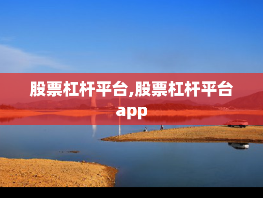 股票杠杆平台,股票杠杆平台app