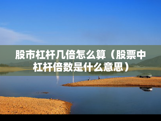 股市杠杆几倍怎么算（股票中杠杆倍数是什么意思）