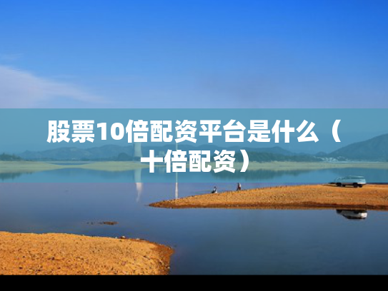 股票10倍配资平台是什么（十倍配资）
