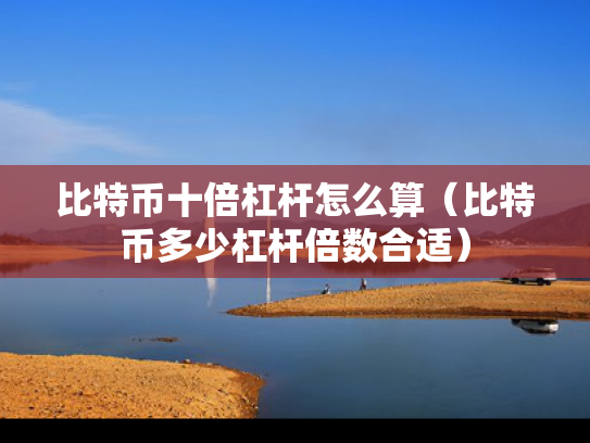 比特币十倍杠杆怎么算（比特币多少杠杆倍数合适）
