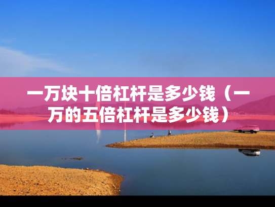 一万块十倍杠杆是多少钱（一万的五倍杠杆是多少钱）