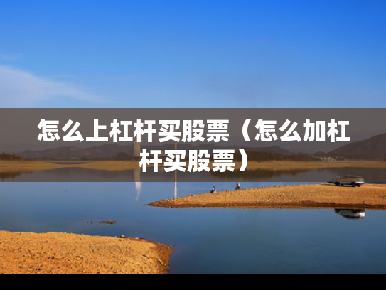 怎么上杠杆买股票（怎么加杠杆买股票）