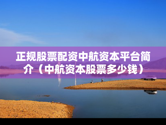正规股票配资中航资本平台简介（中航资本股票多少钱）