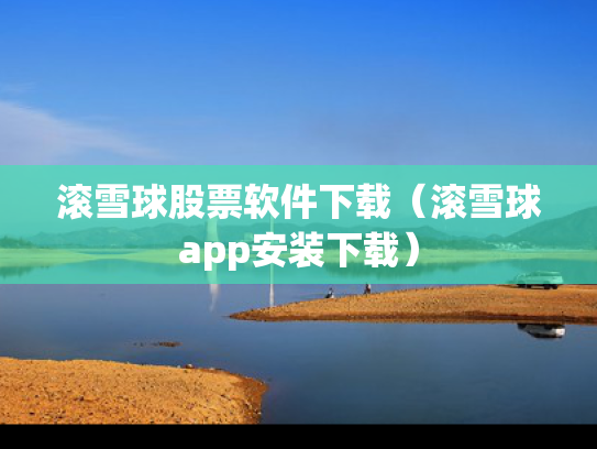 滚雪球股票软件下载（滚雪球app安装下载）