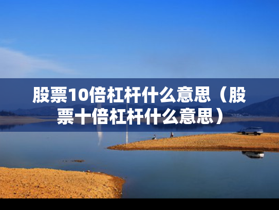 股票10倍杠杆什么意思（股票十倍杠杆什么意思）