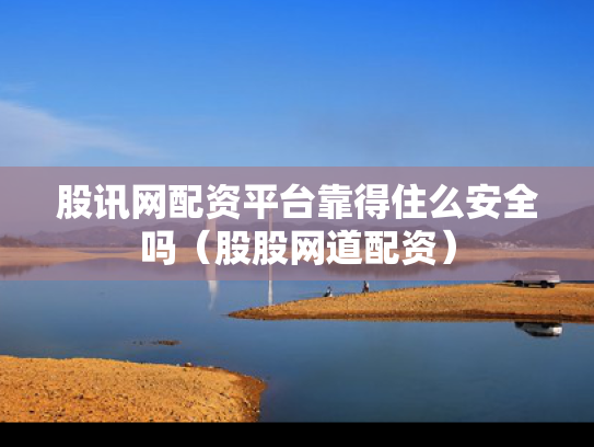 股讯网配资平台靠得住么安全吗（股股网道配资）