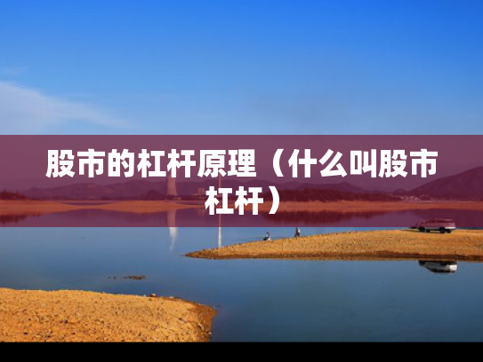 股市的杠杆原理（什么叫股市杠杆）