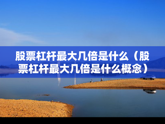 股票杠杆最大几倍是什么（股票杠杆最大几倍是什么概念）