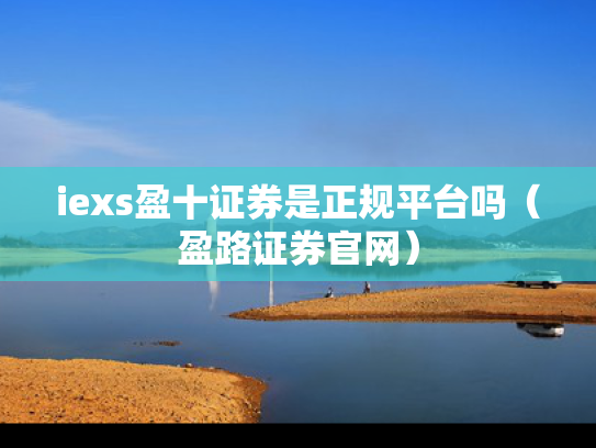 iexs盈十证券是正规平台吗（盈路证券官网）