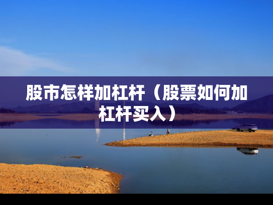 股市怎样加杠杆（股票如何加杠杆买入）