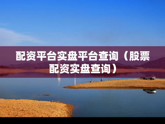 配资平台实盘平台查询（股票配资实盘查询）