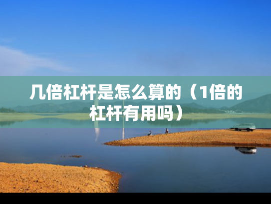 几倍杠杆是怎么算的（1倍的杠杆有用吗）