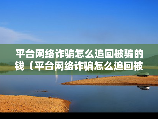 平台网络诈骗怎么追回被骗的钱（平台网络诈骗怎么追回被骗的钱和利息）
