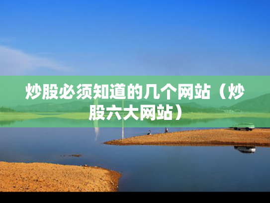 炒股必须知道的几个网站（炒股六大网站）