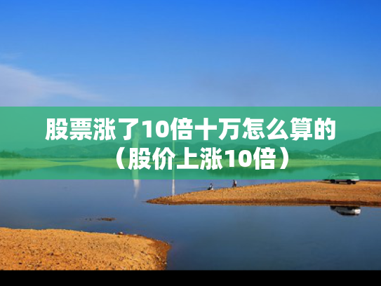 股票涨了10倍十万怎么算的（股价上涨10倍）