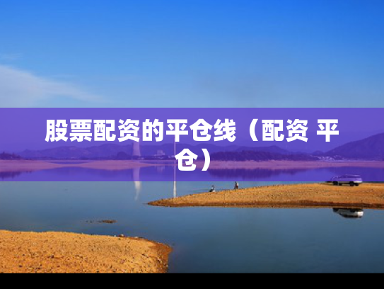 股票配资的平仓线（配资 平仓）