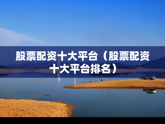 股票配资十大平台（股票配资十大平台排名）