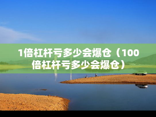 1倍杠杆亏多少会爆仓（100倍杠杆亏多少会爆仓）