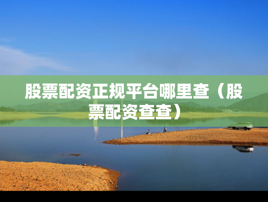 股票配资正规平台哪里查（股票配资查查）