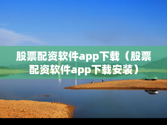 股票配资软件app下载（股票配资软件app下载安装）