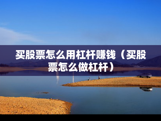 买股票怎么用杠杆赚钱（买股票怎么做杠杆）