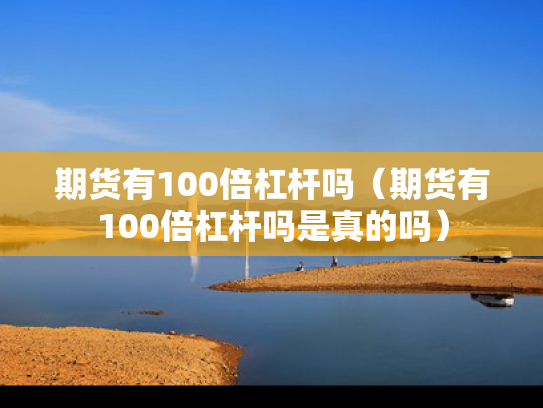 期货有100倍杠杆吗（期货有100倍杠杆吗是真的吗）