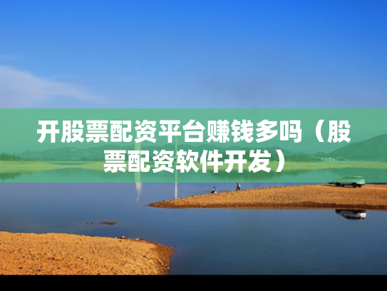 开股票配资平台赚钱多吗（股票配资软件开发）