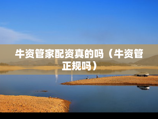 牛资管家配资真的吗（牛资管正规吗）
