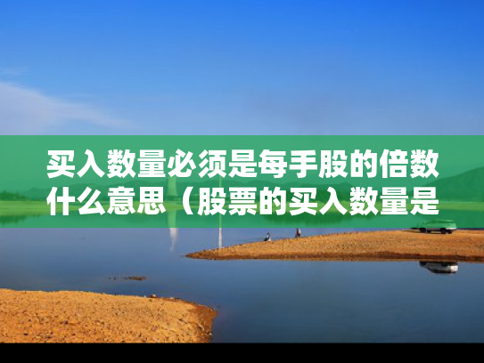 买入数量必须是每手股的倍数什么意思（股票的买入数量是怎样规定的?）