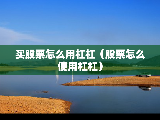 买股票怎么用杠杠（股票怎么使用杠杠）