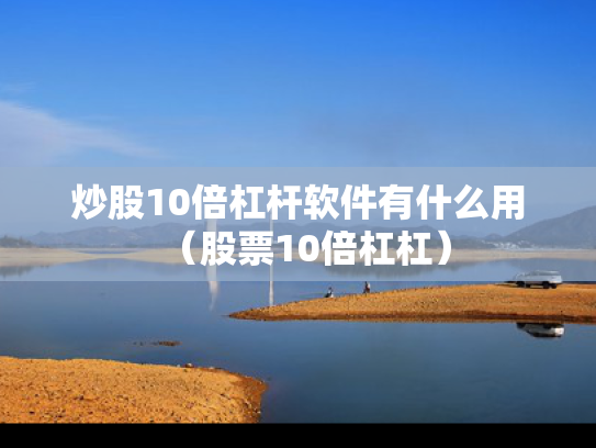 炒股10倍杠杆软件有什么用（股票10倍杠杠）