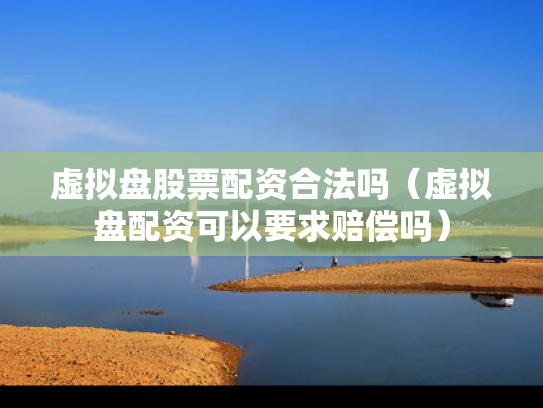 虚拟盘股票配资合法吗（虚拟盘配资可以要求赔偿吗）