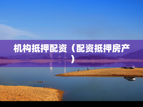 机构抵押配资（配资抵押房产）