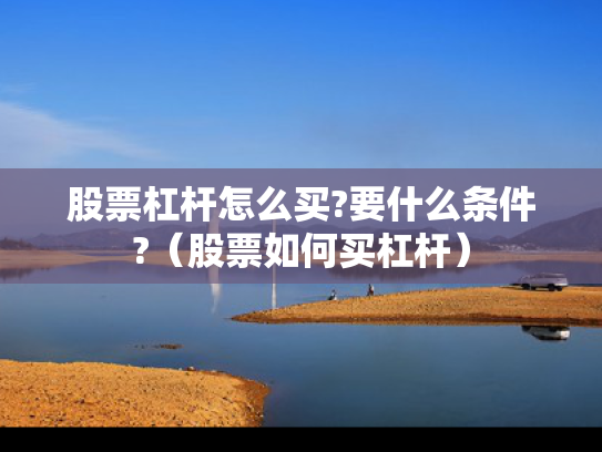股票杠杆怎么买?要什么条件?（股票如何买杠杆）