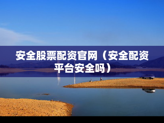 安全股票配资官网（安全配资平台安全吗）