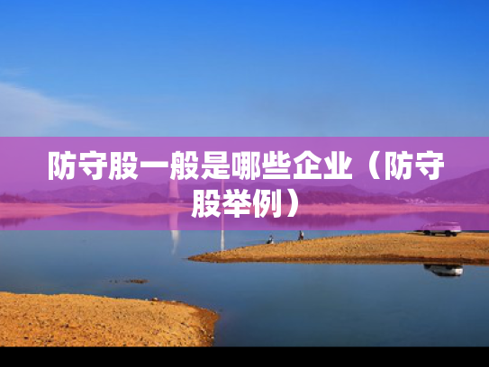 防守股一般是哪些企业（防守股举例）