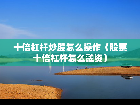 十倍杠杆炒股怎么操作（股票十倍杠杆怎么融资）