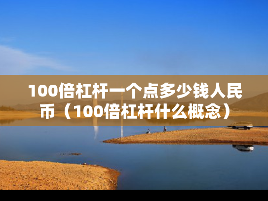 100倍杠杆一个点多少钱人民币（100倍杠杆什么概念）