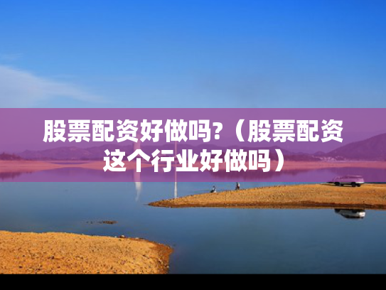 股票配资好做吗?（股票配资这个行业好做吗）