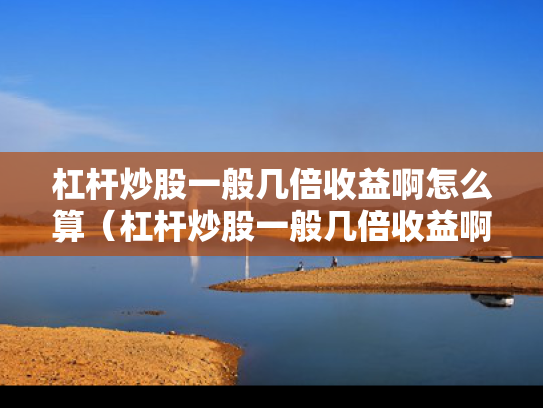 杠杆炒股一般几倍收益啊怎么算（杠杆炒股一般几倍收益啊怎么算的）