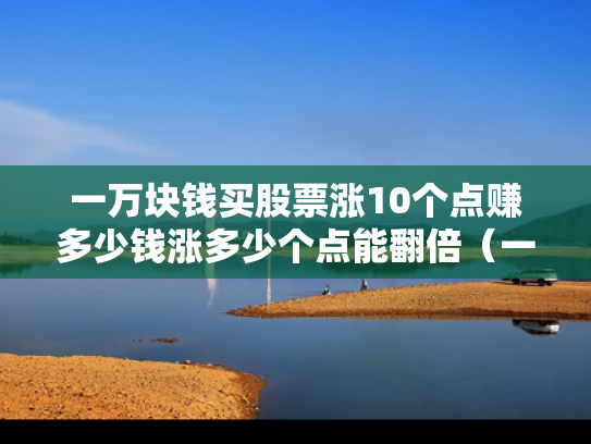 一万块钱买股票涨10个点赚多少钱涨多少个点能翻倍（一万元股票涨多少才能不亏）